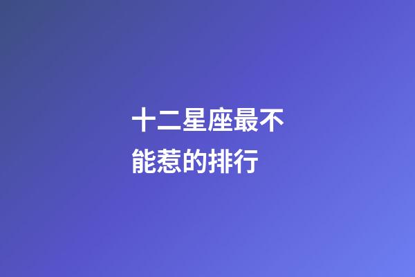 十二星座最不能惹的排行-第1張-星座運(yùn)勢(shì)-玄機(jī)派