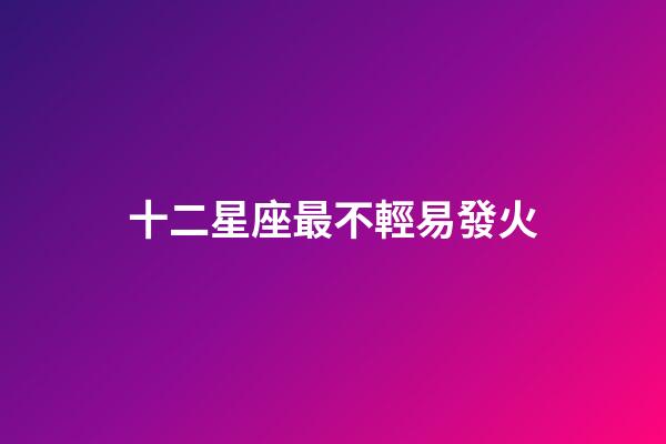 十二星座最不輕易發火-第1張-星座運勢-玄機派
