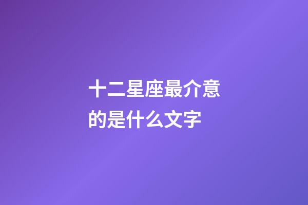十二星座最介意的是什么文字-第1張-星座運勢-玄機派
