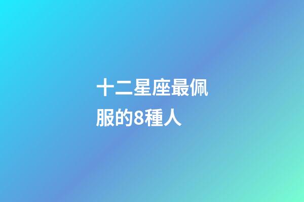 十二星座最佩服的8種人-第1張-星座運勢-玄機派