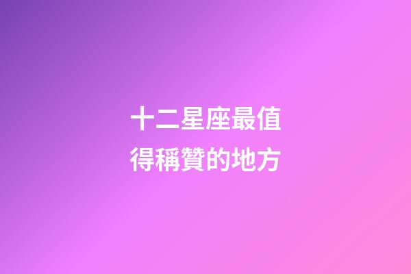十二星座最值得稱贊的地方-第1張-星座運勢-玄機派