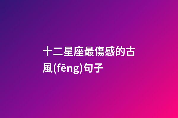 十二星座最傷感的古風(fēng)句子-第1張-星座運勢-玄機(jī)派