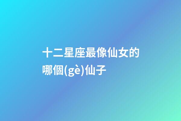 十二星座最像仙女的哪個(gè)仙子-第1張-星座運(yùn)勢(shì)-玄機(jī)派