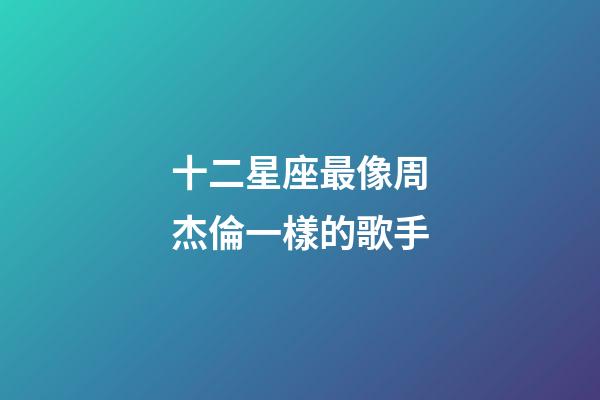 十二星座最像周杰倫一樣的歌手-第1張-星座運勢-玄機派