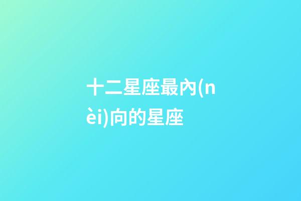 十二星座最內(nèi)向的星座-第1張-星座運勢-玄機派