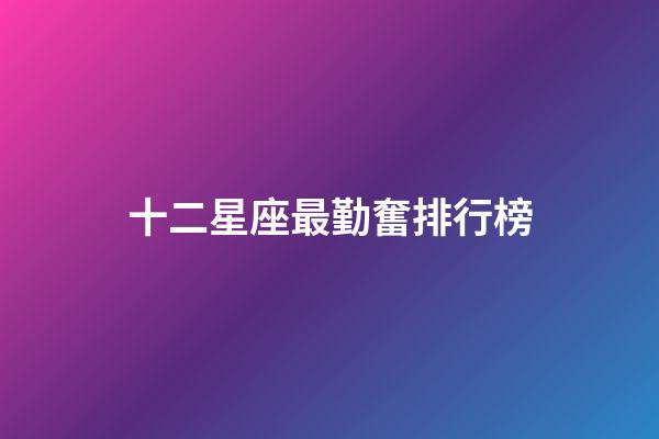十二星座最勤奮排行榜-第1張-星座運(yùn)勢(shì)-玄機(jī)派