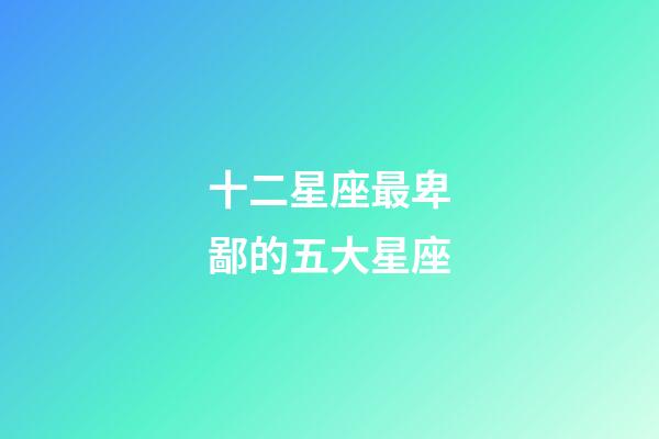 十二星座最卑鄙的五大星座-第1張-星座運勢-玄機派