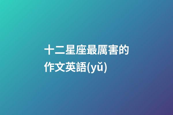 十二星座最厲害的作文英語(yǔ)-第1張-星座運(yùn)勢(shì)-玄機(jī)派