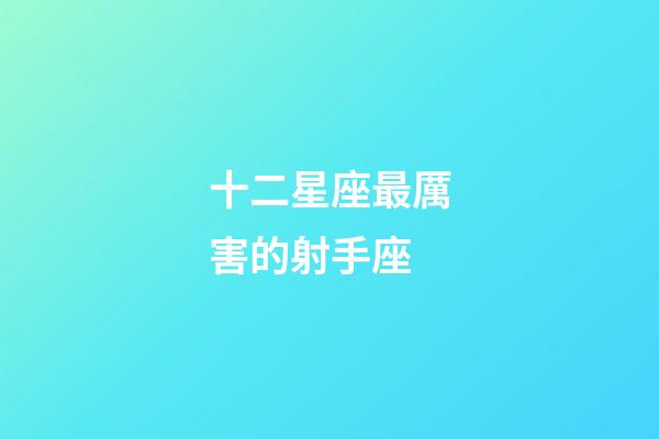 十二星座最厲害的射手座-第1張-星座運(yùn)勢-玄機(jī)派