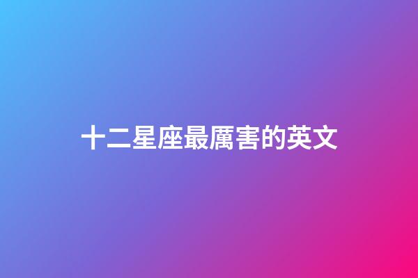 十二星座最厲害的英文-第1張-星座運(yùn)勢-玄機(jī)派