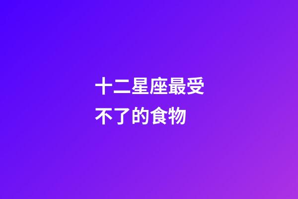 十二星座最受不了的食物-第1張-星座運勢-玄機派