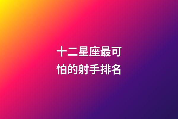 十二星座最可怕的射手排名-第1張-星座運勢-玄機派