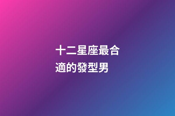 十二星座最合適的發型男-第1張-星座運勢-玄機派
