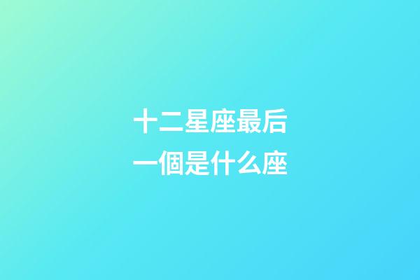 十二星座最后一個是什么座-第1張-星座運勢-玄機派