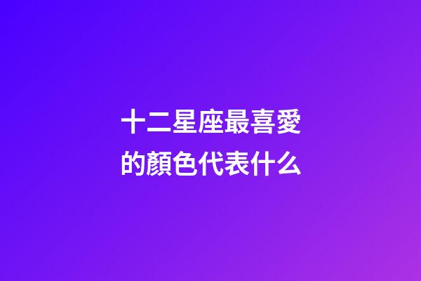 十二星座最喜愛的顏色代表什么-第1張-星座運勢-玄機派
