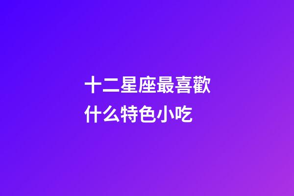十二星座最喜歡什么特色小吃-第1張-星座運勢-玄機派
