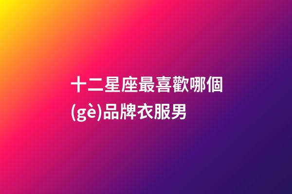 十二星座最喜歡哪個(gè)品牌衣服男-第1張-星座運(yùn)勢(shì)-玄機(jī)派