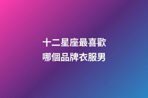 十二星座最喜歡哪個品牌衣服男-第1張-星座運勢-玄機派