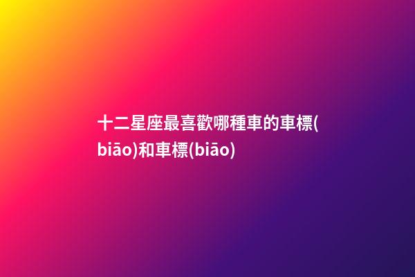 十二星座最喜歡哪種車的車標(biāo)和車標(biāo)-第1張-星座運(yùn)勢(shì)-玄機(jī)派