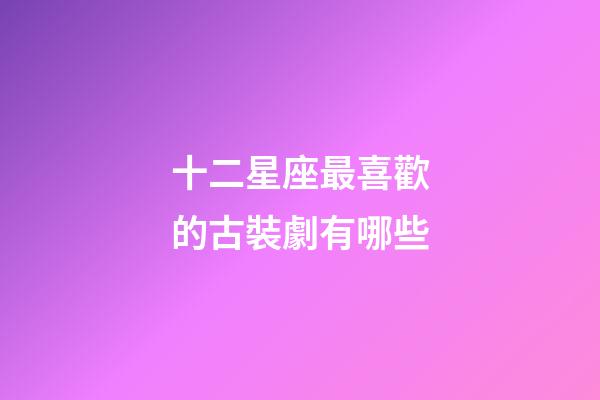 十二星座最喜歡的古裝劇有哪些