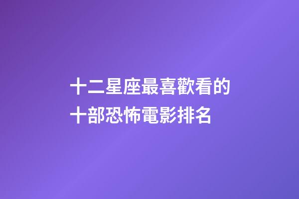 十二星座最喜歡看的十部恐怖電影排名