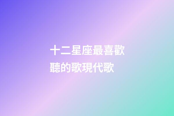十二星座最喜歡聽的歌現代歌-第1張-星座運勢-玄機派
