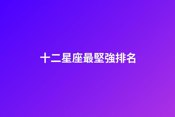 十二星座最堅強排名-第1張-星座運勢-玄機派