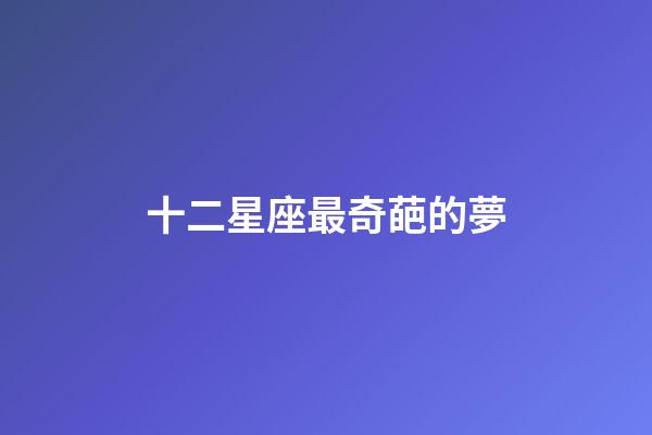 十二星座最奇葩的夢-第1張-星座運勢-玄機派
