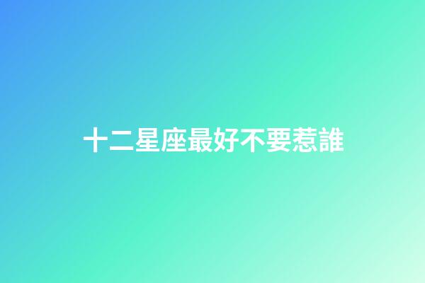 十二星座最好不要惹誰-第1張-星座運勢-玄機派