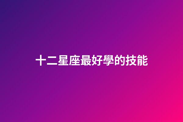 十二星座最好學的技能