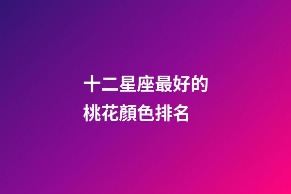 十二星座最好的桃花顏色排名-第1張-星座運勢-玄機派