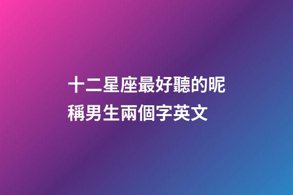 十二星座最好聽的昵稱男生兩個字英文