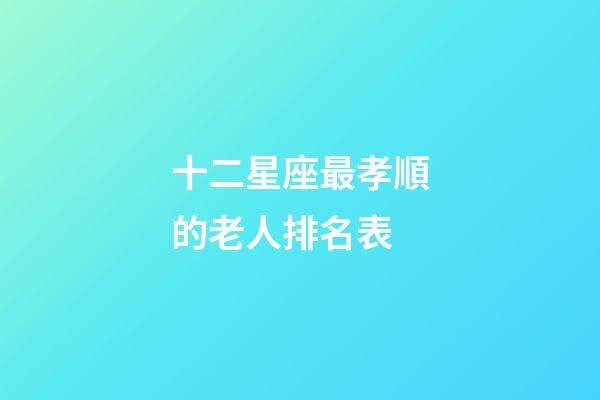 十二星座最孝順的老人排名表-第1張-星座運勢-玄機派