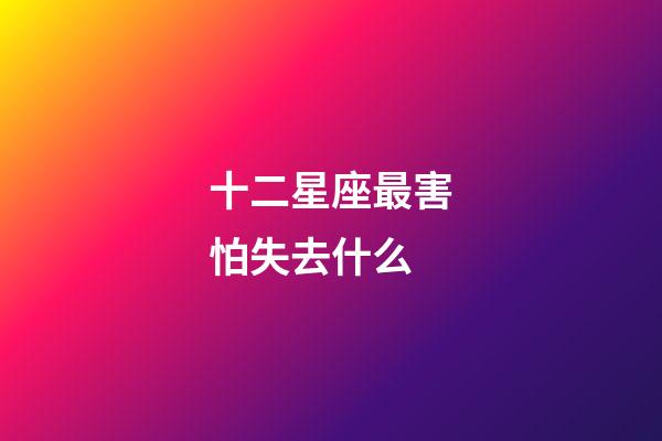 十二星座最害怕失去什么-第1張-星座運勢-玄機派