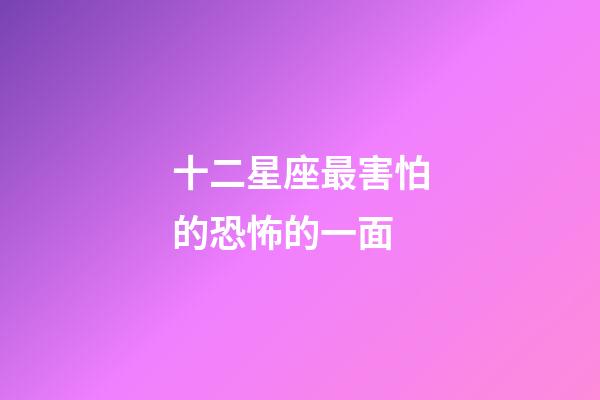 十二星座最害怕的恐怖的一面-第1張-星座運勢-玄機派