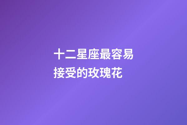 十二星座最容易接受的玫瑰花-第1張-星座運勢-玄機派