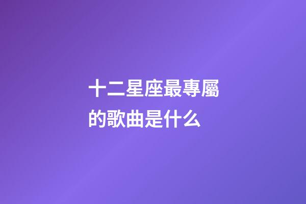 十二星座最專屬的歌曲是什么-第1張-星座運勢-玄機派