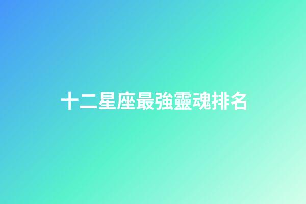 十二星座最強靈魂排名-第1張-星座運勢-玄機派