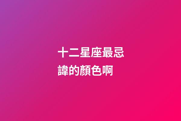 十二星座最忌諱的顏色啊-第1張-星座運(yùn)勢(shì)-玄機(jī)派