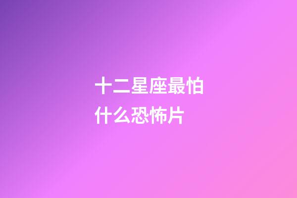 十二星座最怕什么恐怖片-第1張-星座運(yùn)勢-玄機(jī)派