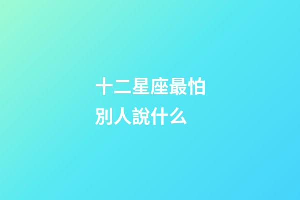 十二星座最怕別人說什么-第1張-星座運(yùn)勢-玄機(jī)派