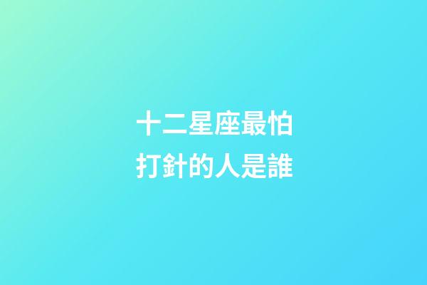 十二星座最怕打針的人是誰-第1張-星座運勢-玄機派