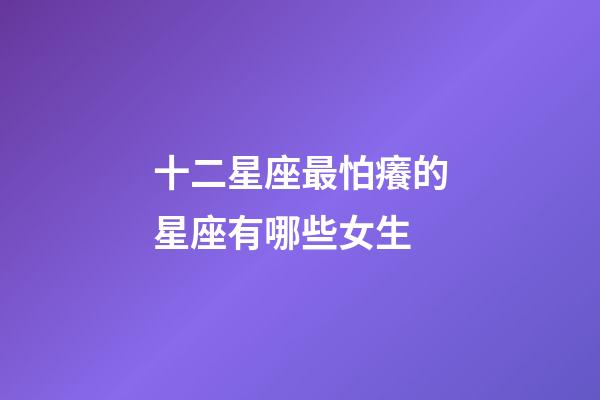 十二星座最怕癢的星座有哪些女生-第1張-星座運勢-玄機派