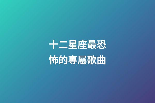 十二星座最恐怖的專屬歌曲-第1張-星座運勢-玄機派
