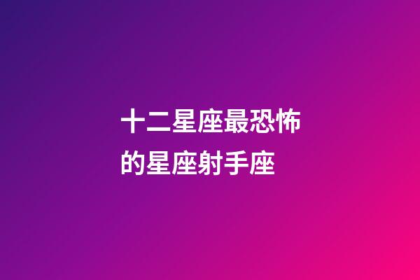 十二星座最恐怖的星座射手座-第1張-星座運勢-玄機派