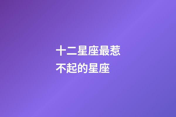 十二星座最惹不起的星座-第1張-星座運(yùn)勢(shì)-玄機(jī)派