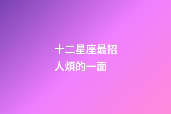 十二星座最招人煩的一面-第1張-星座運勢-玄機派
