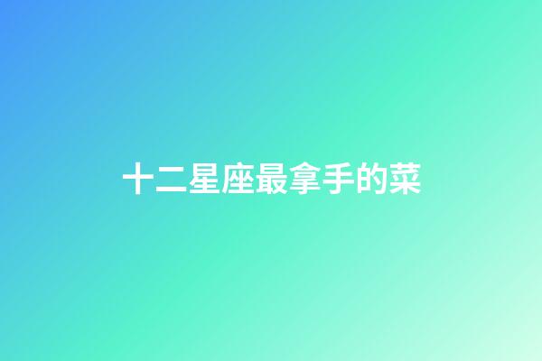 十二星座最拿手的菜-第1張-星座運勢-玄機派