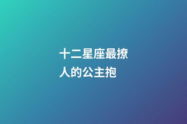 十二星座最撩人的公主抱-第1張-星座運勢-玄機派