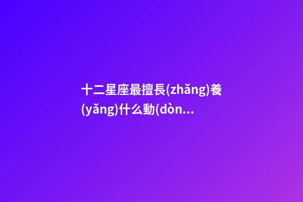 十二星座最擅長(zhǎng)養(yǎng)什么動(dòng)物-第1張-星座運(yùn)勢(shì)-玄機(jī)派